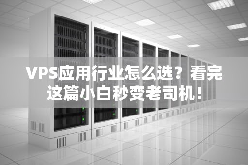 VPS应用行业怎么选？看完这篇小白秒变老司机！