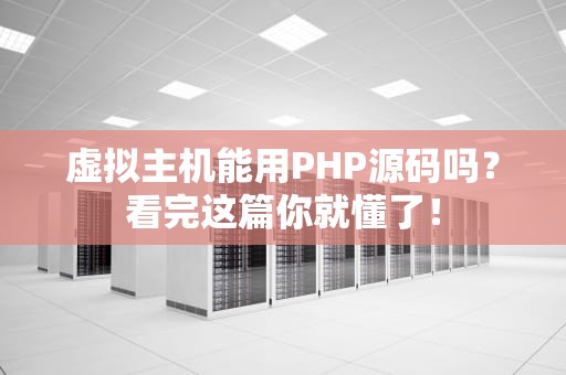 虚拟主机能用PHP源码吗？看完这篇你就懂了！