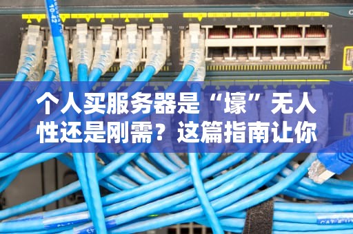个人买服务器是“壕”无人性还是刚需？这篇指南让你秒变老司机！
