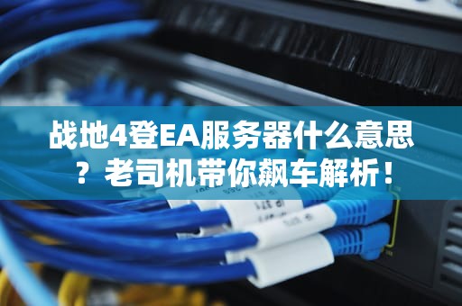 战地4登EA服务器什么意思？老司机带你飙车解析！