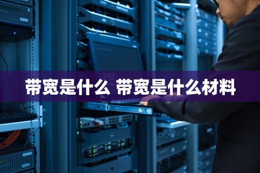 带宽是什么 带宽是什么材料