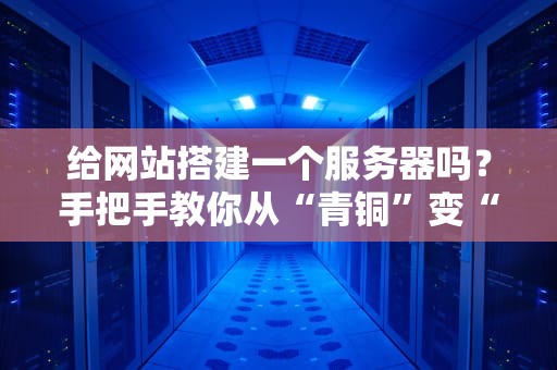 给网站搭建一个服务器吗？手把手教你从“青铜”变“王者”！