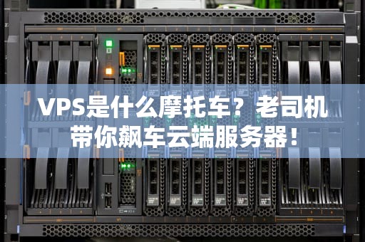 VPS是什么摩托车？老司机带你飙车云端服务器！
