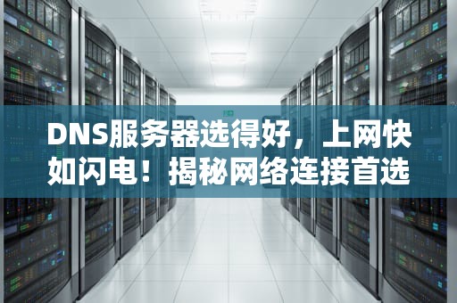 DNS服务器选得好，上网快如闪电！揭秘网络连接首选DNS的那些事儿