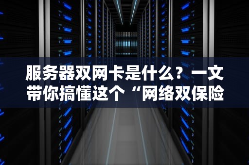 服务器双网卡是什么？一文带你搞懂这个“网络双保险”的神操作！