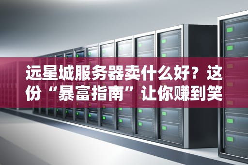 远星城服务器卖什么好？这份“暴富指南”让你赚到笑出腹肌！