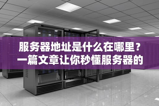 服务器地址是什么在哪里？一篇文章让你秒懂服务器的门牌号！