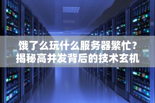 饿了么玩什么服务器繁忙？揭秘高并发背后的技术玄机！