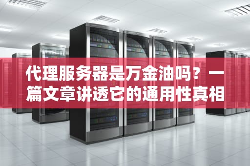 代理服务器是万金油吗？一篇文章讲透它的通用性真相！
