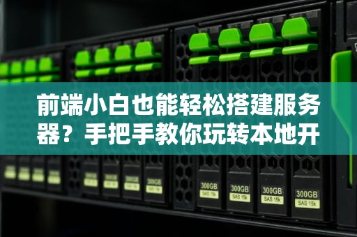 前端小白也能轻松搭建服务器？手把手教你玩转本地开发环境！