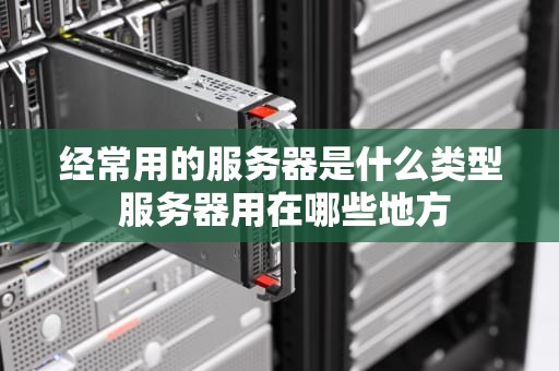 经常用的服务器是什么类型 服务器用在哪些地方