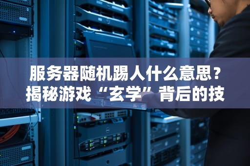 服务器随机踢人什么意思？揭秘游戏“玄学”背后的技术真相！