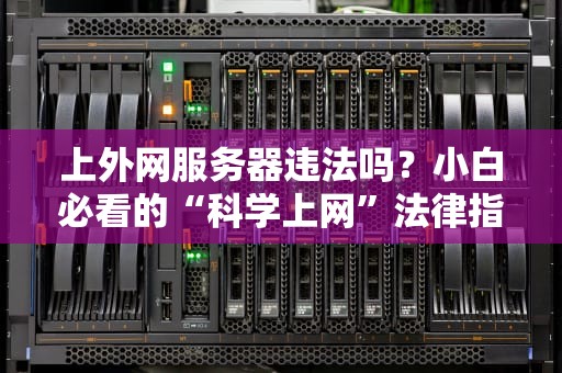 上外网服务器违法吗？小白必看的“科学上网”法律指南！