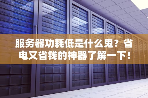 服务器功耗低是什么鬼？省电又省钱的神器了解一下！