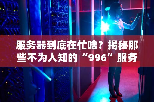 服务器到底在忙啥？揭秘那些不为人知的“996”服务器日常！
