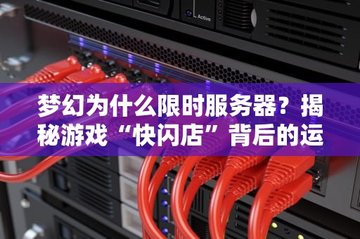 梦幻为什么限时服务器？揭秘游戏“快闪店”背后的运营玄机！