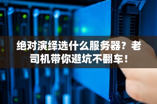 绝对演绎选什么服务器？老司机带你避坑不翻车！