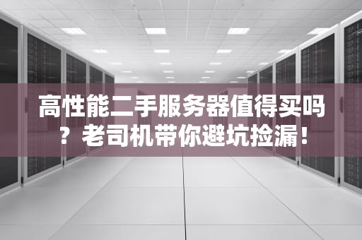 高性能二手服务器值得买吗？老司机带你避坑捡漏！