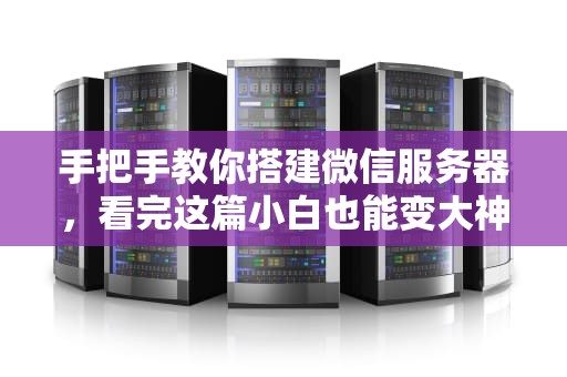 手把手教你搭建微信服务器，看完这篇小白也能变大神！