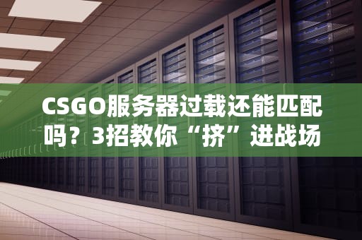 CSGO服务器过载还能匹配吗？3招教你“挤”进战场！