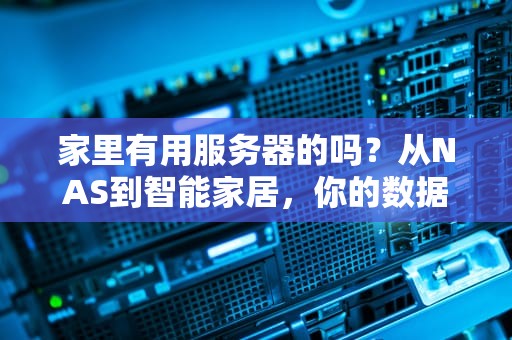 家里有用服务器的吗？从NAS到智能家居，你的数据管家该选谁？