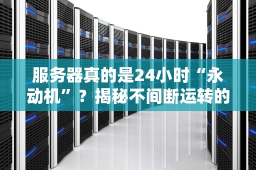 服务器真的是24小时“永动机”？揭秘不间断运转的真相与保养秘诀！