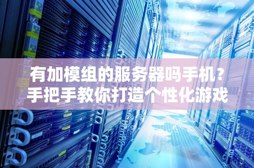 有加模组的服务器吗手机？手把手教你打造个性化游戏世界！