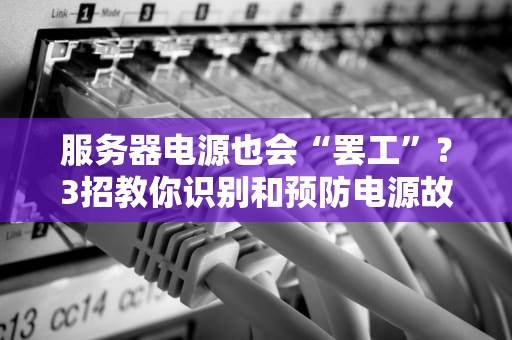 服务器电源也会“罢工”？3招教你识别和预防电源故障！