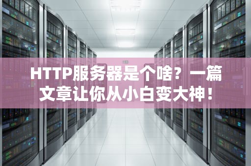 HTTP服务器是个啥？一篇文章让你从小白变大神！