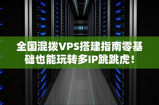 全国混拨VPS搭建指南零基础也能玩转多IP跳跳虎！