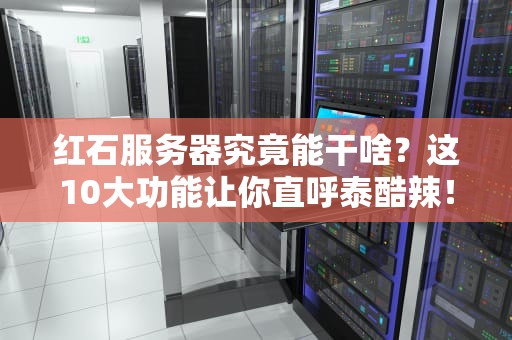 红石服务器究竟能干啥？这10大功能让你直呼泰酷辣！