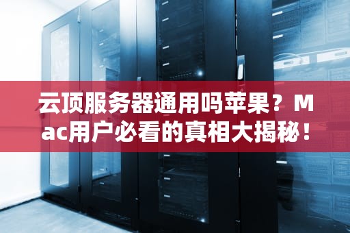 云顶服务器通用吗苹果？Mac用户必看的真相大揭秘！
