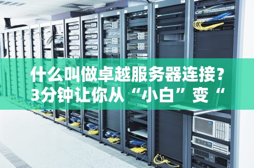 什么叫做卓越服务器连接？3分钟让你从“小白”变“大神”！