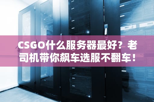CSGO什么服务器最好？老司机带你飙车选服不翻车！