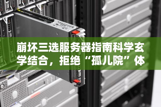 崩坏三选服务器指南科学玄学结合，拒绝“孤儿院”体验！