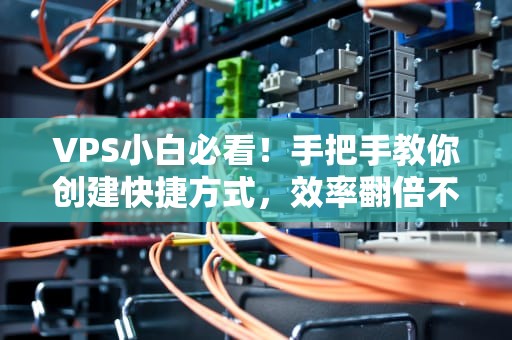 VPS小白必看！手把手教你创建快捷方式，效率翻倍不是梦！