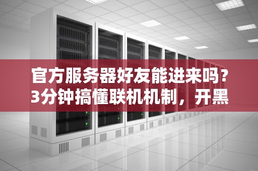 官方服务器好友能进来吗？3分钟搞懂联机机制，开黑不翻车！