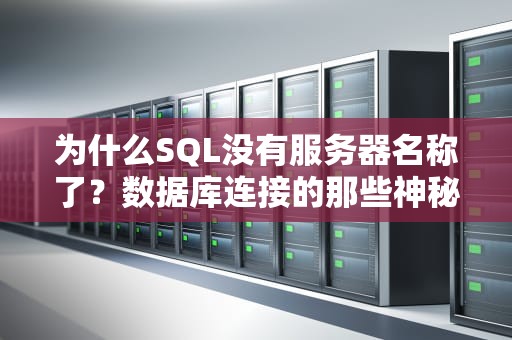 为什么SQL没有服务器名称了？数据库连接的那些神秘失踪案