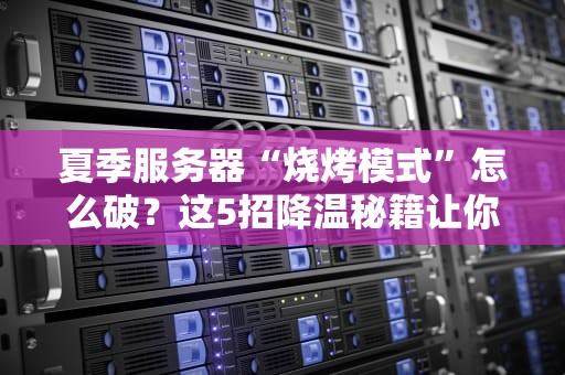 夏季服务器“烧烤模式”怎么破？这5招降温秘籍让你稳如老狗！