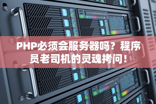 PHP必须会服务器吗？程序员老司机的灵魂拷问！