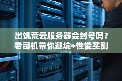 出饥荒云服务器会封号吗？老司机带你避坑+性能实测！