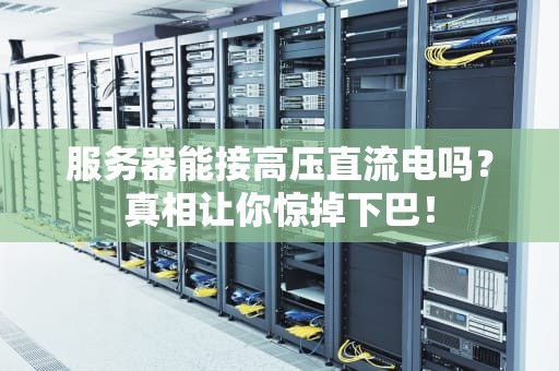服务器能接高压直流电吗？真相让你惊掉下巴！