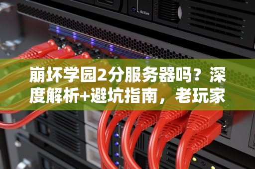 崩坏学园2分服务器吗？深度解析+避坑指南，老玩家都直呼内行！