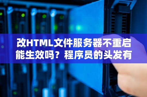 改HTML文件服务器不重启能生效吗？程序员的头发有救了！