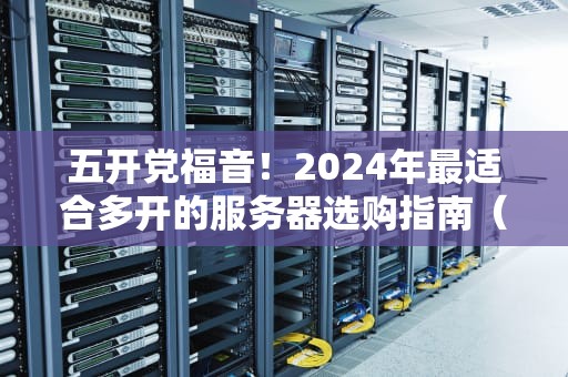 五开党福音！2024年最适合多开的服务器选购指南（附实测数据）