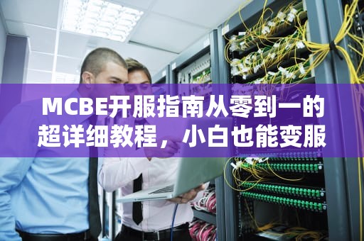 MCBE开服指南从零到一的超详细教程，小白也能变服主！