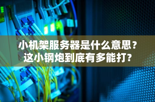 小机架服务器是什么意思？这小钢炮到底有多能打？