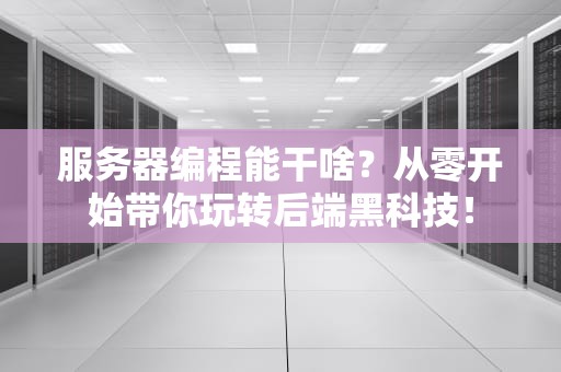 服务器编程能干啥？从零开始带你玩转后端黑科技！