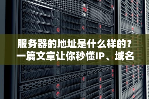 服务器的地址是什么样的？一篇文章让你秒懂IP、域名那些事儿！