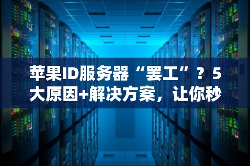 苹果ID服务器“罢工”？5大原因+解决方案，让你秒变技术大神！